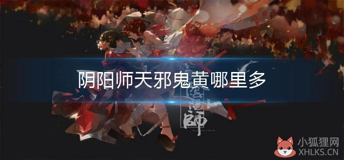 《阴阳师》天邪鬼黄哪里多游戏攻略